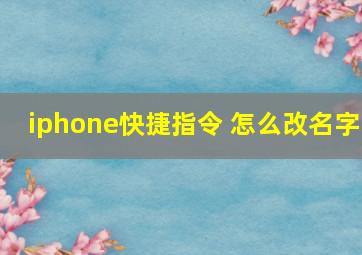 iphone快捷指令 怎么改名字